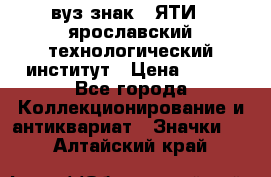 1.1) вуз знак : ЯТИ - ярославский технологический институт › Цена ­ 389 - Все города Коллекционирование и антиквариат » Значки   . Алтайский край